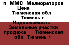 п. ММС (Мелиораторов) › Цена ­ 1 300 000 - Тюменская обл., Тюмень г. Недвижимость » Земельные участки продажа   . Тюменская обл.,Тюмень г.